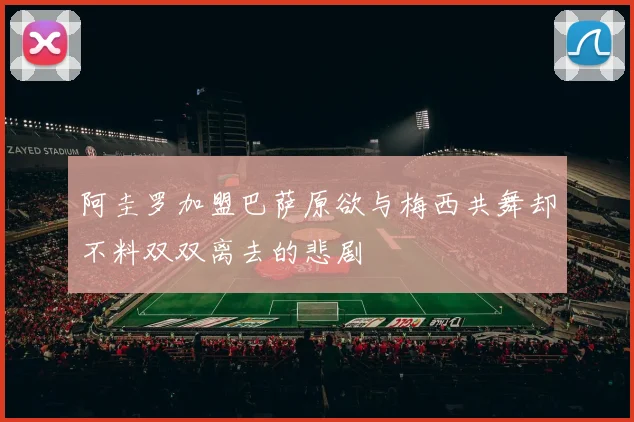 阿圭罗加盟巴萨原欲与梅西共舞却不料双双离去的悲剧