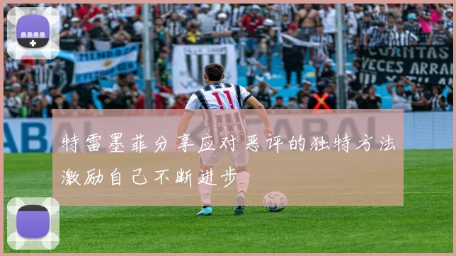 特雷墨菲分享应对恶评的独特方法激励自己不断进步
