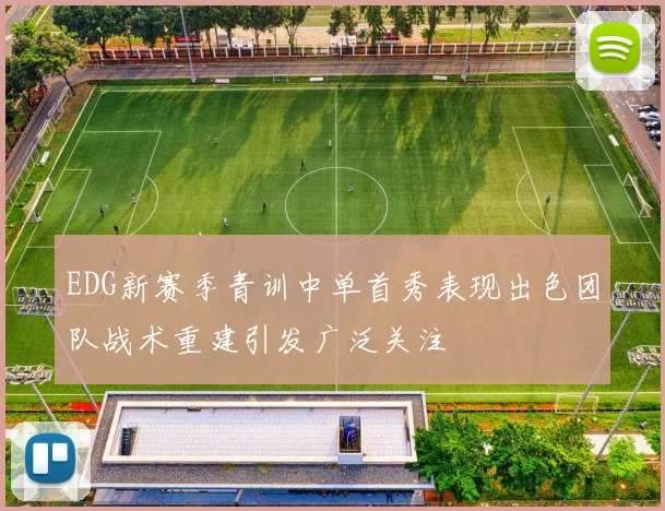 EDG新赛季青训中单首秀表现出色团队战术重建引发广泛关注