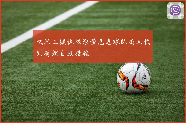武汉三镇保级形势危急球队尚未找到有效自救措施