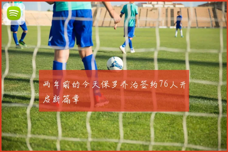 两年前的今天保罗乔治签约76人开启新篇章