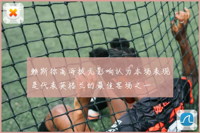 赖斯称高海拔无影响认为本场表现是代表英格兰的最佳客场之一