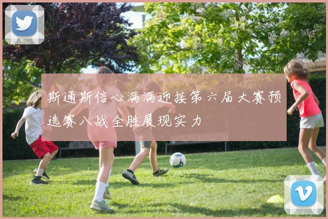 斯通斯信心满满迎接第六届大赛预选赛八战全胜展现实力