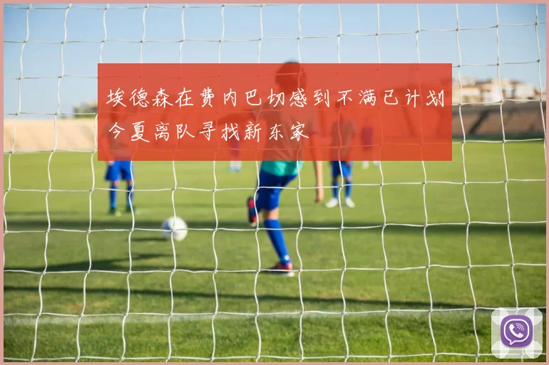 埃德森在费内巴切感到不满已计划今夏离队寻找新东家