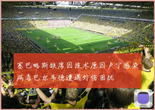 塞巴略斯缺席因技术原因卢宁感染病毒巴尔韦德遭遇外伤困扰