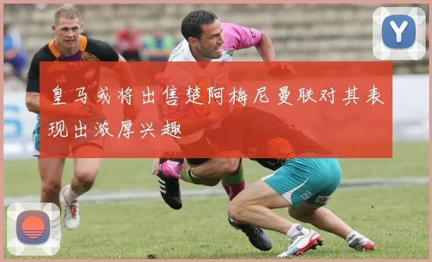 皇马或将出售楚阿梅尼曼联对其表现出浓厚兴趣