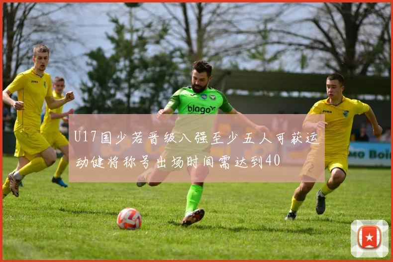 U17国少若晋级八强至少五人可获运动健将称号出场时间需达到40