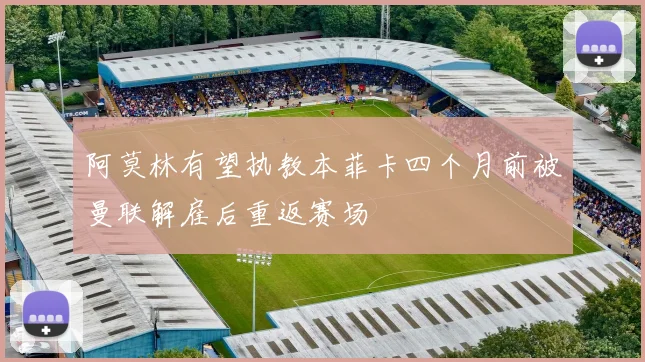 阿莫林有望执教本菲卡四个月前被曼联解雇后重返赛场
