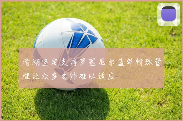 清湖坚定支持罗塞尼尔蓝军特殊管理让众多名帅难以适应