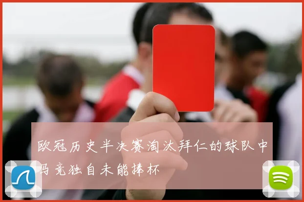 欧冠历史半决赛淘汰拜仁的球队中马竞独自未能捧杯