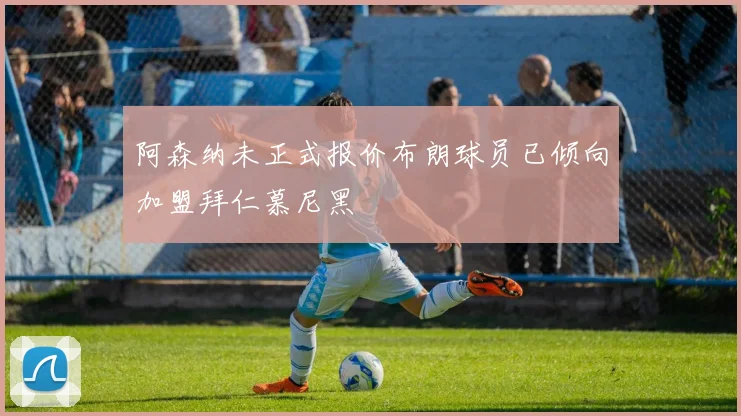 阿森纳未正式报价布朗球员已倾向加盟拜仁慕尼黑