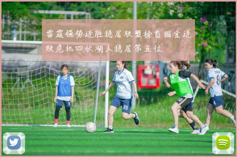 雷霆强势连胜稳居联盟榜首掘金连败危机四伏湖人稳居第五位