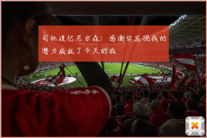 司机追忆尼尔森：感谢你发现我的潜力成就了今天的我