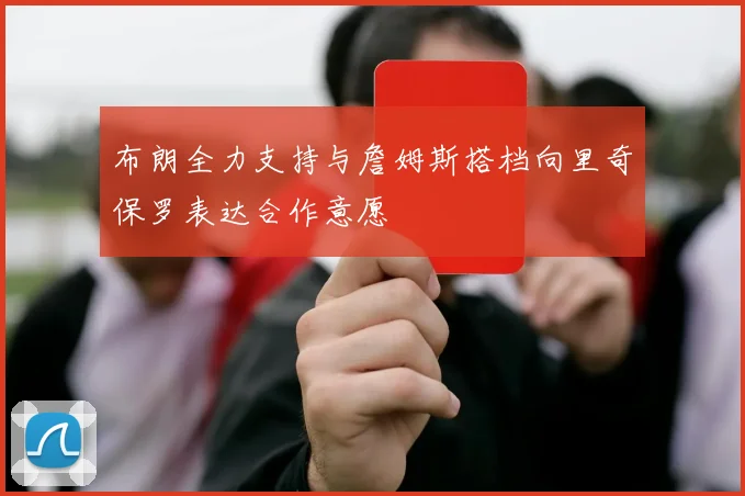 布朗全力支持与詹姆斯搭档向里奇保罗表达合作意愿